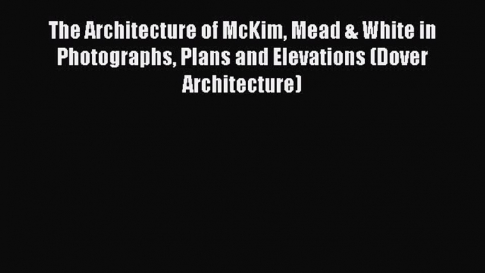 Read The Architecture of McKim Mead & White in Photographs Plans and Elevations (Dover Architecture)