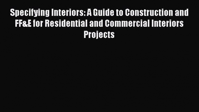 Read Specifying Interiors: A Guide to Construction and FF&E for Residential and Commercial