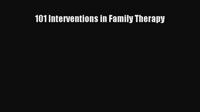 Download 101 Interventions in Family Therapy [Read] Full Ebook