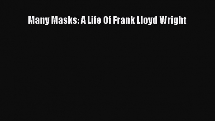 Read Many Masks: A Life Of Frank Lloyd Wright Ebook Free