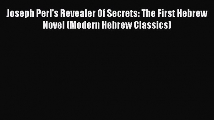 Read Joseph Perl's Revealer Of Secrets: The First Hebrew Novel (Modern Hebrew Classics) Ebook