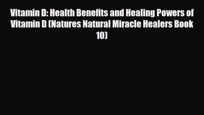 Read ‪Vitamin D: Health Benefits and Healing Powers of Vitamin D (Natures Natural Miracle Healers‬