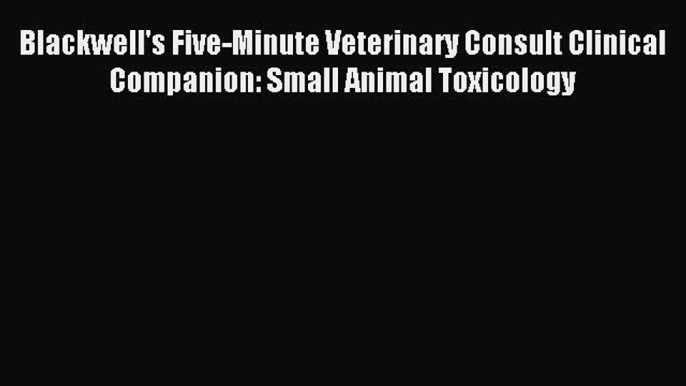 Read Blackwell's Five-Minute Veterinary Consult Clinical Companion: Small Animal Toxicology