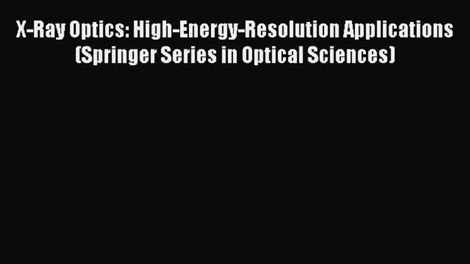 Read X-Ray Optics: High-Energy-Resolution Applications (Springer Series in Optical Sciences)