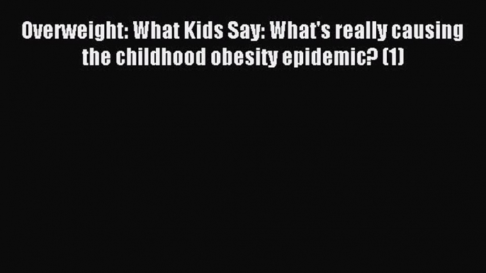 Read Overweight: What Kids Say: What's really causing the childhood obesity epidemic? (1) Ebook