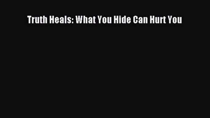 Download Truth Heals: What You Hide Can Hurt You PDF Online