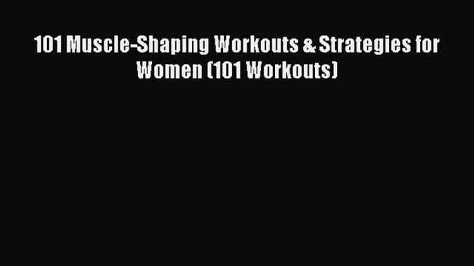 [PDF Download] 101 Muscle-Shaping Workouts & Strategies for Women (101 Workouts) Read or Download