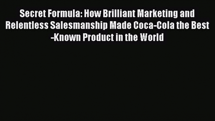 Read Secret Formula: How Brilliant Marketing and Relentless Salesmanship Made Coca-Cola the