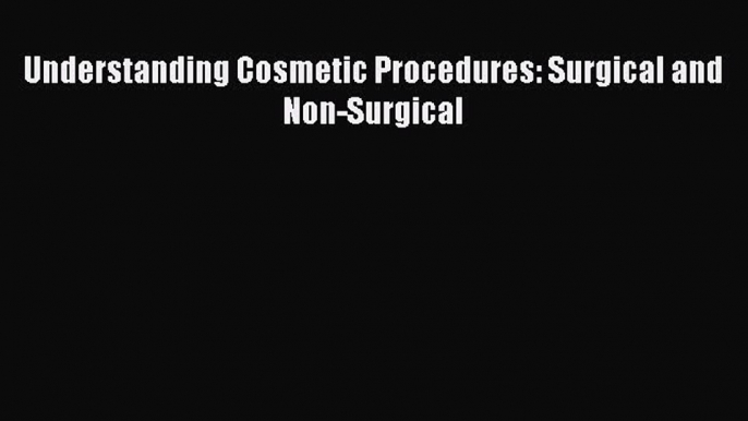 Read Understanding Cosmetic Procedures: Surgical and Non-Surgical Ebook Free