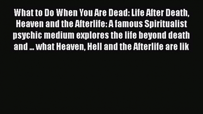 Download What to Do When You Are Dead: Life After Death Heaven and the Afterlife: A famous