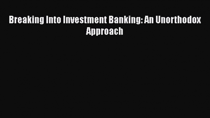 Download Breaking Into Investment Banking: An Unorthodox Approach  Read Online