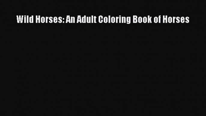 [PDF Download] Wild Horses: An Adult Coloring Book of Horses# [Read] Online