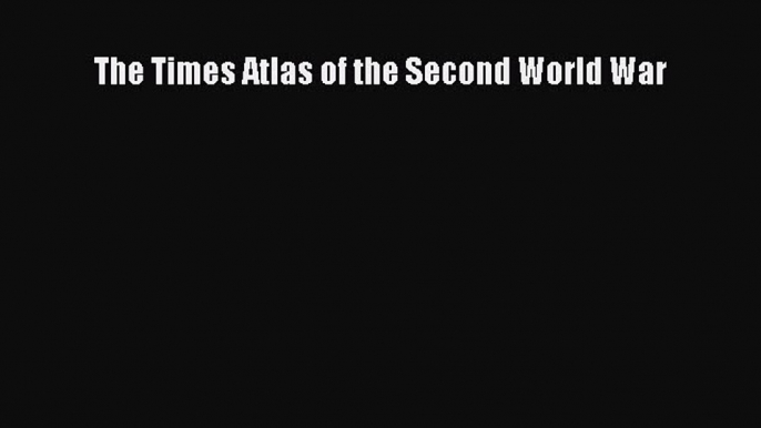 Read The Times Atlas of the Second World War Ebook Free