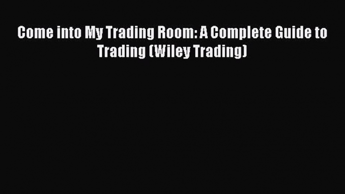 Download Come into My Trading Room: A Complete Guide to Trading (Wiley Trading) PDF Online