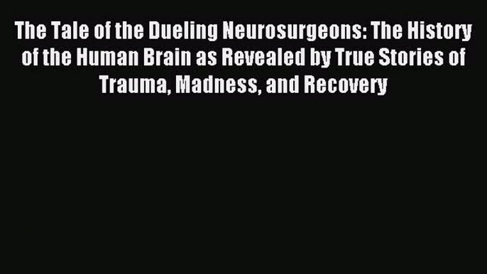 Read The Tale of the Dueling Neurosurgeons: The History of the Human Brain as Revealed by True