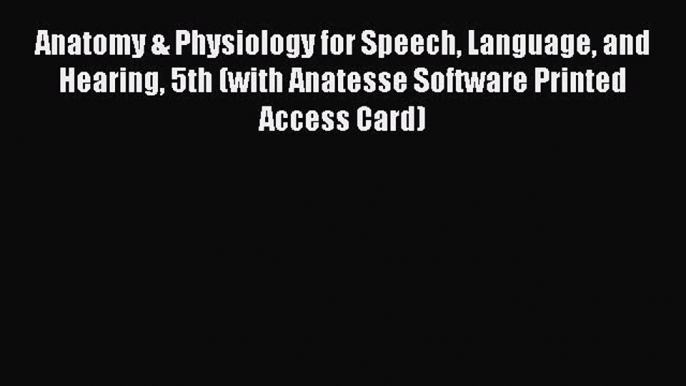 Read Anatomy & Physiology for Speech Language and Hearing 5th (with Anatesse Software Printed