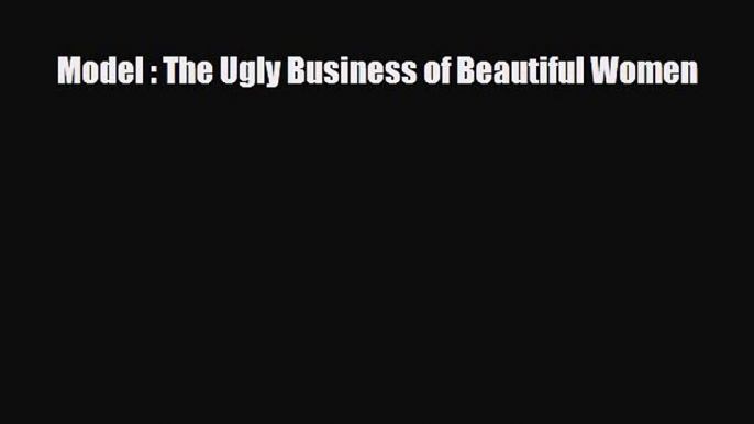 Read ‪Model : The Ugly Business of Beautiful Women‬ Ebook Online