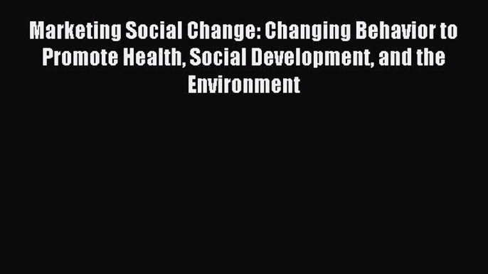 Read Marketing Social Change: Changing Behavior to Promote Health Social Development and the