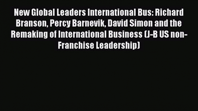 Read New Global Leaders International Bus: Richard Branson Percy Barnevik David Simon and the