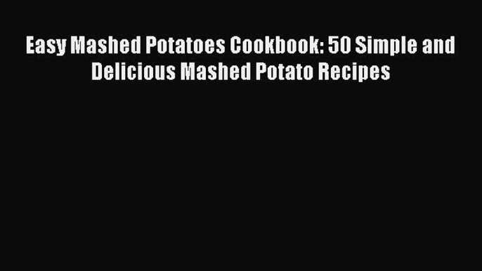 Download Easy Mashed Potatoes Cookbook: 50 Simple and Delicious Mashed Potato Recipes Ebook