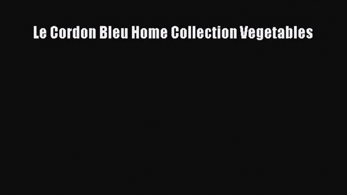 Download Le Cordon Bleu Home Collection Vegetables [PDF] Online