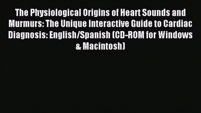 Read The Physiological Origins of Heart Sounds and Murmurs: The Unique Interactive Guide to