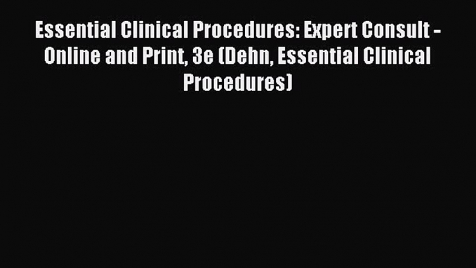 Read Essential Clinical Procedures: Expert Consult - Online and Print 3e (Dehn Essential Clinical