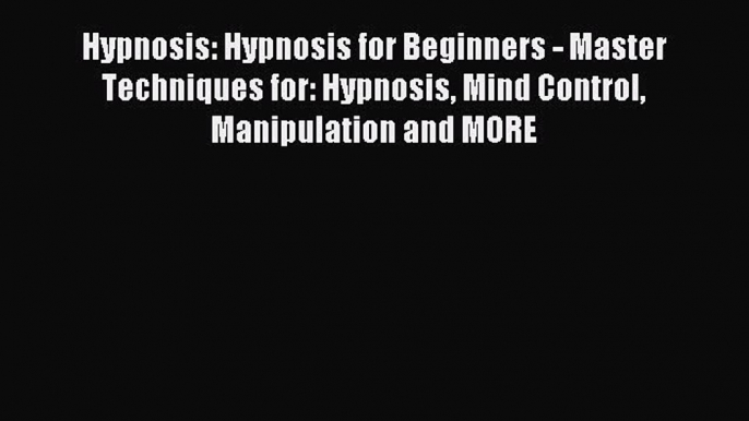 Download Hypnosis: Hypnosis for Beginners - Master Techniques for: Hypnosis Mind Control Manipulation