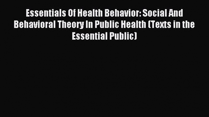 Read Essentials Of Health Behavior: Social And Behavioral Theory In Public Health (Texts in