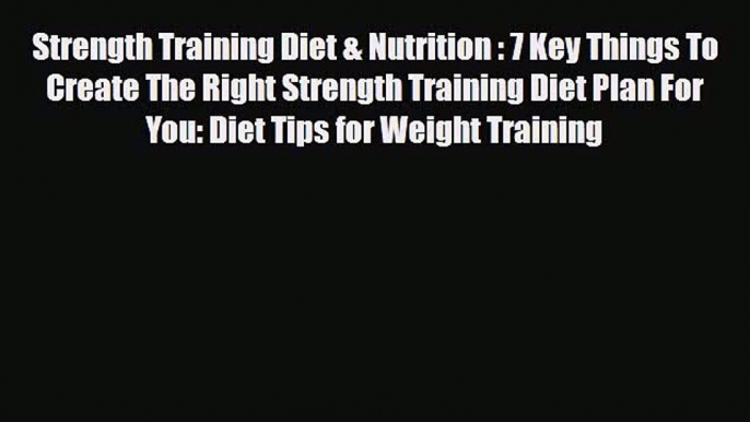 Read ‪Strength Training Diet & Nutrition : 7 Key Things To Create The Right Strength Training