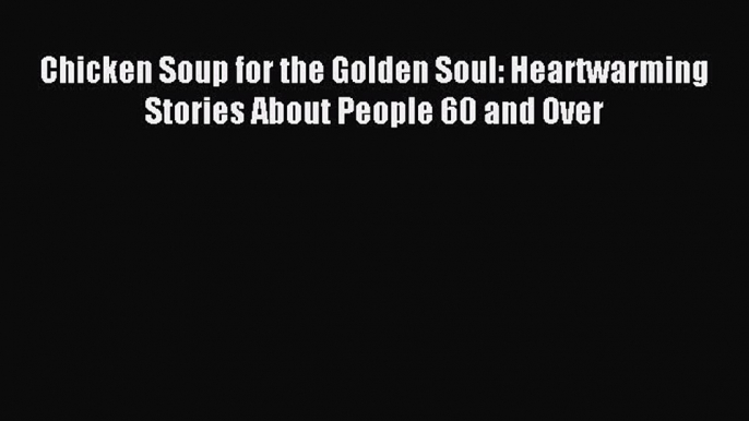 Read Chicken Soup for the Golden Soul: Heartwarming Stories About People 60 and Over PDF Free