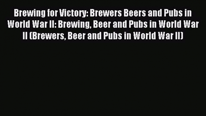 Read Brewing for Victory: Brewers Beers and Pubs in World War II: Brewing Beer and Pubs in