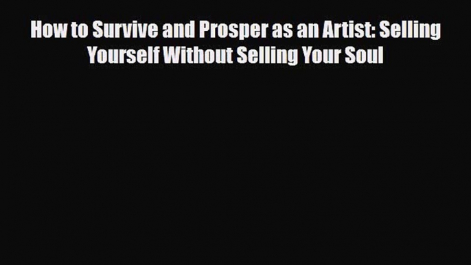 PDF How to Survive and Prosper as an Artist: Selling Yourself Without Selling Your Soul  EBook