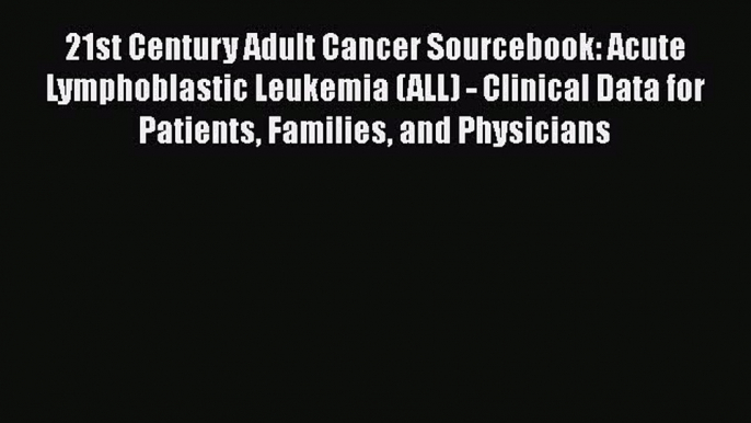 Read 21st Century Adult Cancer Sourcebook: Acute Lymphoblastic Leukemia (ALL) - Clinical Data