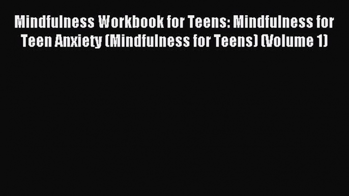 Read Mindfulness Workbook for Teens: Mindfulness for Teen Anxiety (Mindfulness for Teens) (Volume