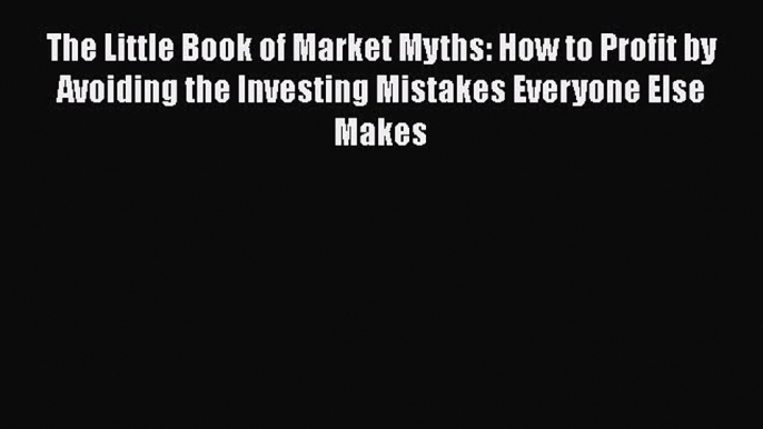 Read The Little Book of Market Myths: How to Profit by Avoiding the Investing Mistakes Everyone