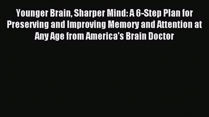 Read Younger Brain Sharper Mind: A 6-Step Plan for Preserving and Improving Memory and Attention