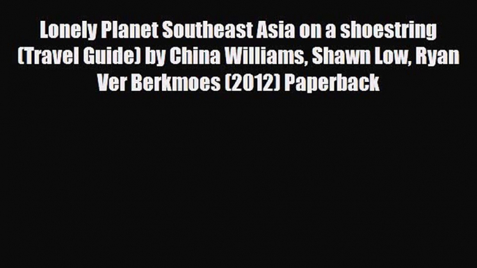 PDF Lonely Planet Southeast Asia on a shoestring (Travel Guide) by China Williams Shawn Low