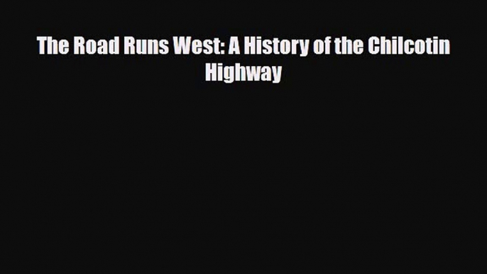 PDF The Road Runs West: A History of the Chilcotin Highway Read Online