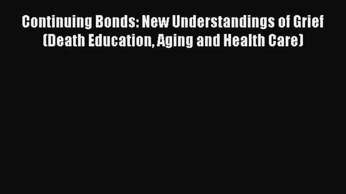 Download Continuing Bonds: New Understandings of Grief (Death Education Aging and Health Care)