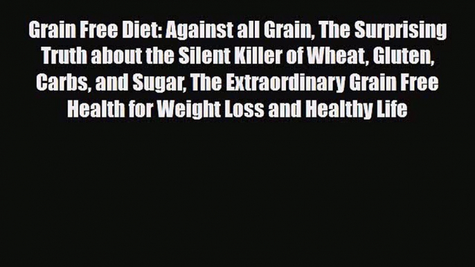 Read ‪Grain Free Diet: Against all Grain The Surprising Truth about the Silent Killer of Wheat