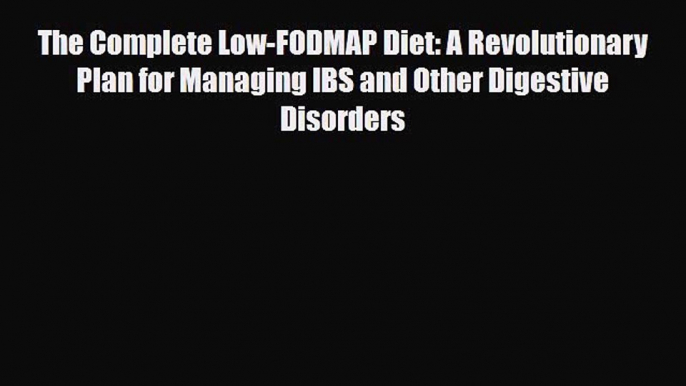 Read ‪The Complete Low-FODMAP Diet: A Revolutionary Plan for Managing IBS and Other Digestive