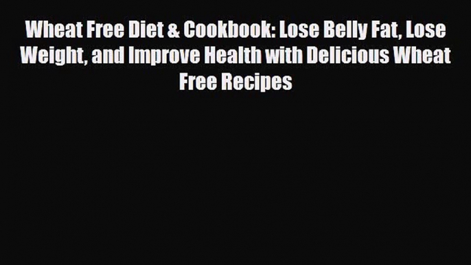 Read ‪Wheat Free Diet & Cookbook: Lose Belly Fat Lose Weight and Improve Health with Delicious