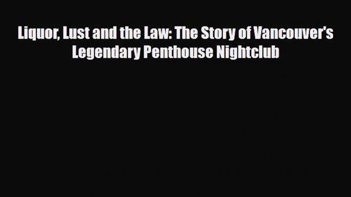 [PDF] Liquor Lust and the Law: The Story of Vancouver's Legendary Penthouse Nightclub [Download]