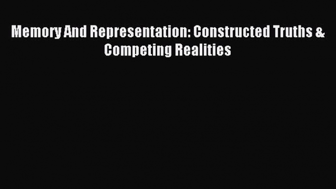 Read Memory And Representation: Constructed Truths & Competing Realities Ebook Free