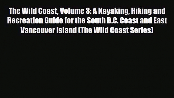 [PDF] The Wild Coast Volume 3: A Kayaking Hiking and Recreation Guide for the South B.C. Coast