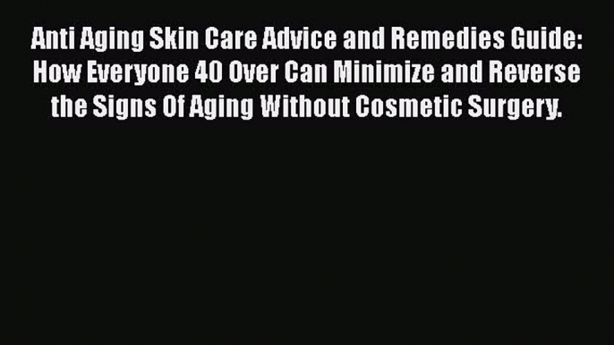 Download Anti Aging Skin Care Advice and Remedies Guide: How Everyone 40 Over Can Minimize