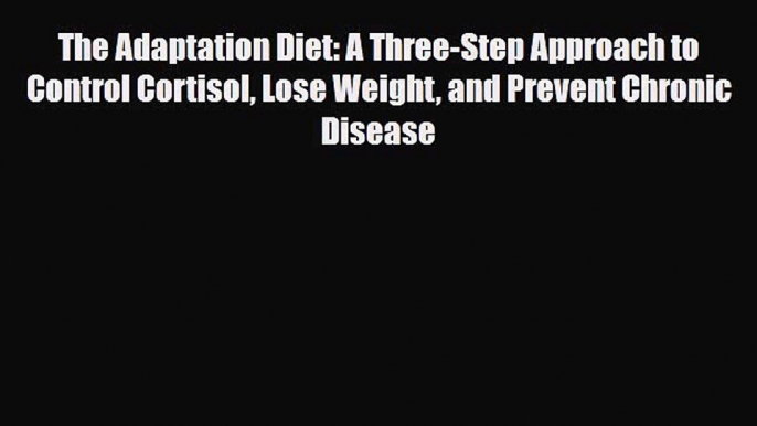 Read ‪The Adaptation Diet: A Three-Step Approach to Control Cortisol Lose Weight and Prevent