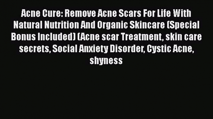 Read Acne Cure: Remove Acne Scars For Life With Natural Nutrition And Organic Skincare (Special