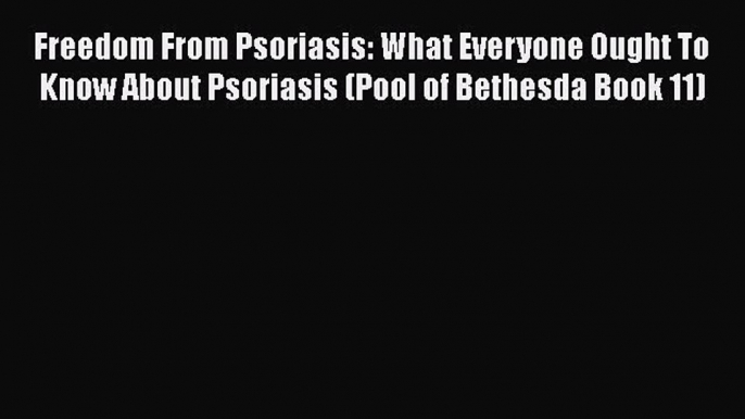 Read Freedom From Psoriasis: What Everyone Ought To Know About Psoriasis (Pool of Bethesda